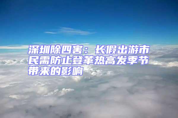 深圳除四害:長假出游市民需防止登革熱高發(fā)季節(jié)帶來的影響
