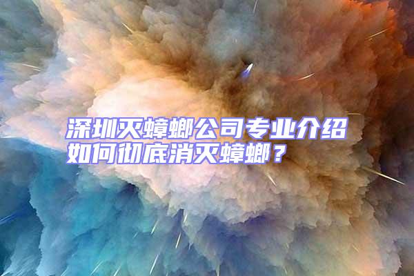 深圳滅蟑螂公司專業(yè)介紹如何徹底消滅蟑螂？