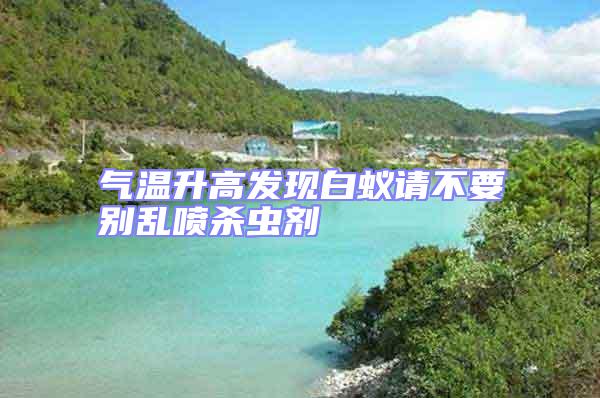 氣溫升高發(fā)現(xiàn)白蟻請(qǐng)不要?jiǎng)e亂噴殺蟲劑