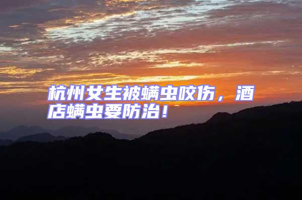杭州女生被螨蟲(chóng)咬傷，酒店螨蟲(chóng)要防治！