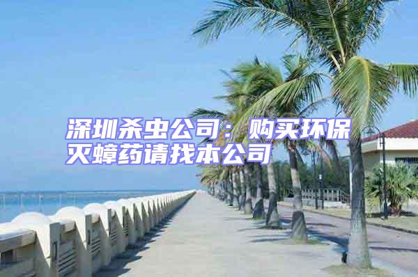 深圳殺蟲公司:購買環(huán)保滅蟑藥請找本公司