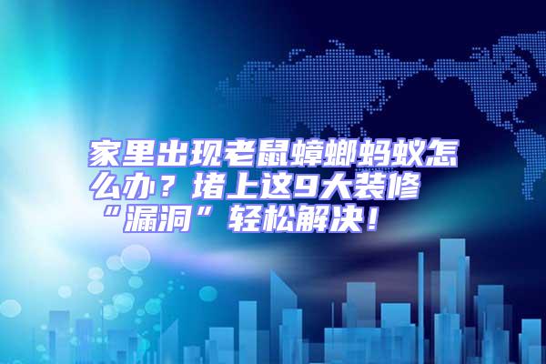 家里出現(xiàn)老鼠蟑螂螞蟻怎么辦？堵上這9大裝修“漏洞”輕松解決！