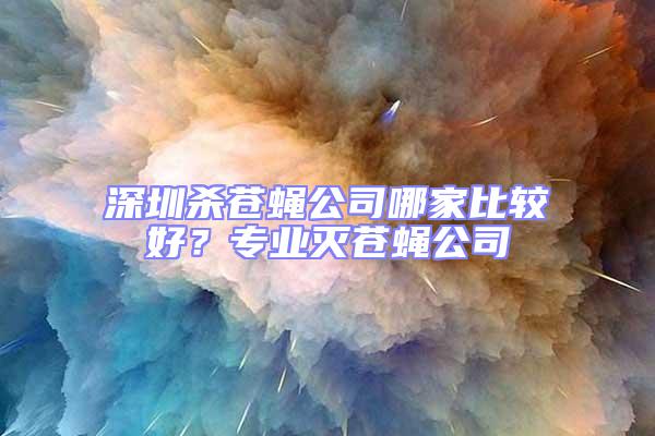 深圳殺蒼蠅公司哪家比較好？專業滅蒼蠅公司