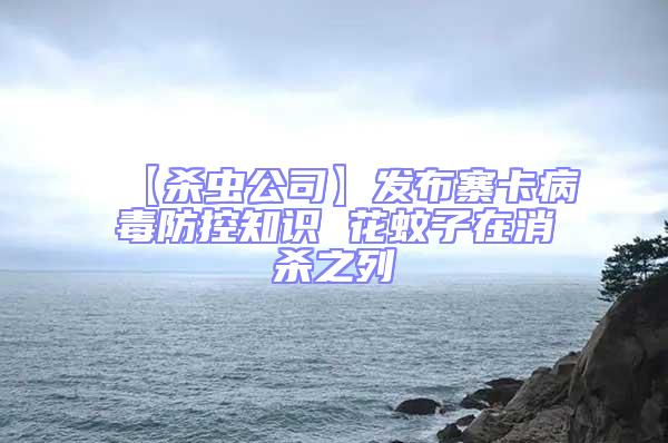 【殺蟲公司】發(fā)布寨卡病毒防控知識(shí) 花蚊子在消殺之列