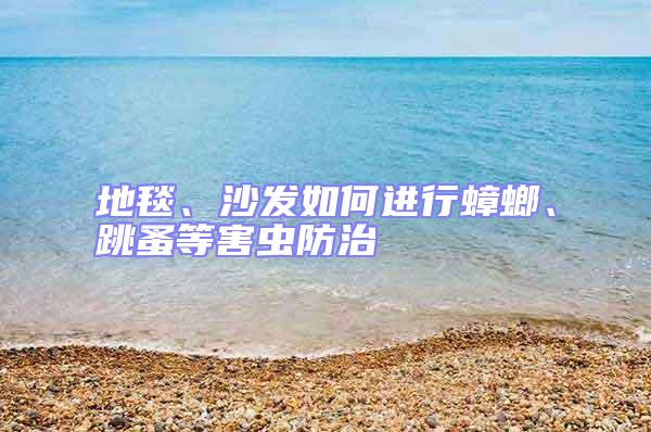 地毯、沙發(fā)如何進(jìn)行蟑螂、跳蚤等害蟲防治