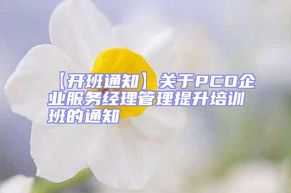 【開班通知】關(guān)于PCO企業(yè)服務(wù)經(jīng)理管理提升培訓(xùn)班的通知