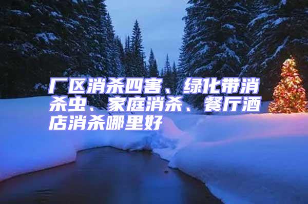 廠區(qū)消殺四害、綠化帶消殺蟲(chóng)、家庭消殺、餐廳酒店消殺哪里好