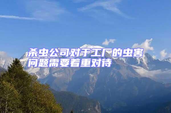殺蟲公司對(duì)于工廠的蟲害問題需要著重對(duì)待