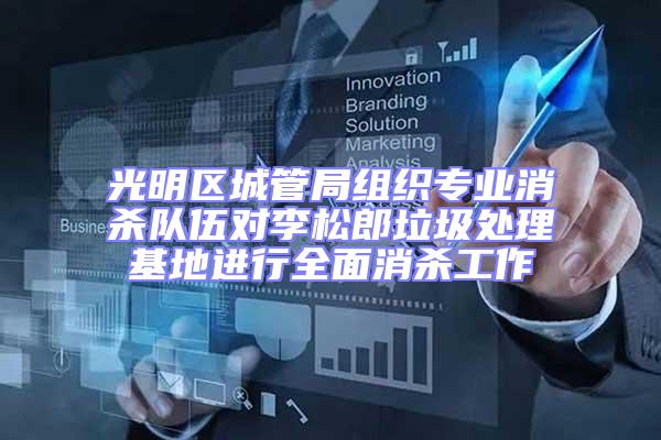 光明區(qū)城管局組織專業(yè)消殺隊伍對李松郎垃圾處理基地進(jìn)行全面消殺工作