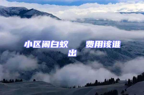 小區(qū)鬧白蟻   費(fèi)用該誰出