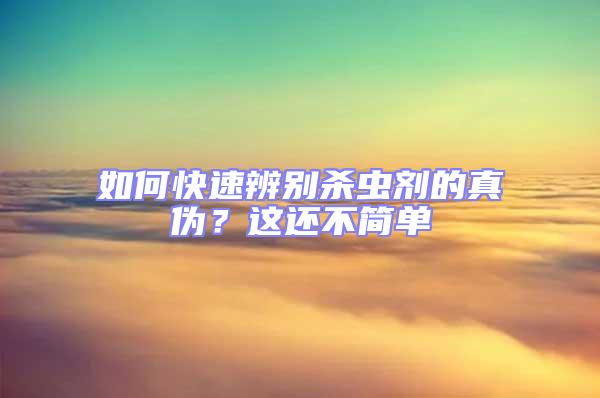 如何快速辨別殺蟲劑的真?zhèn)危窟@還不簡(jiǎn)單
