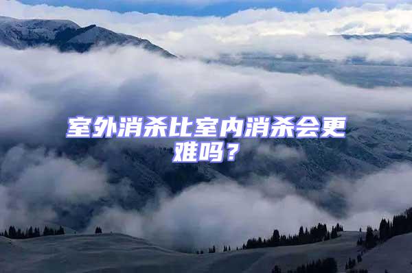 室外消殺比室內消殺會更難嗎?