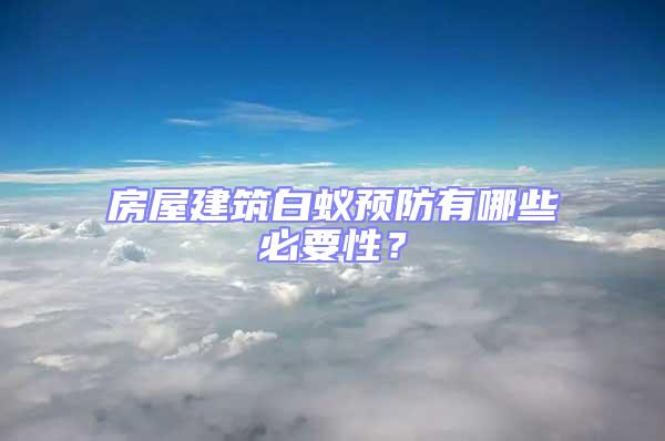 房屋建筑白蟻預防有哪些必要性?