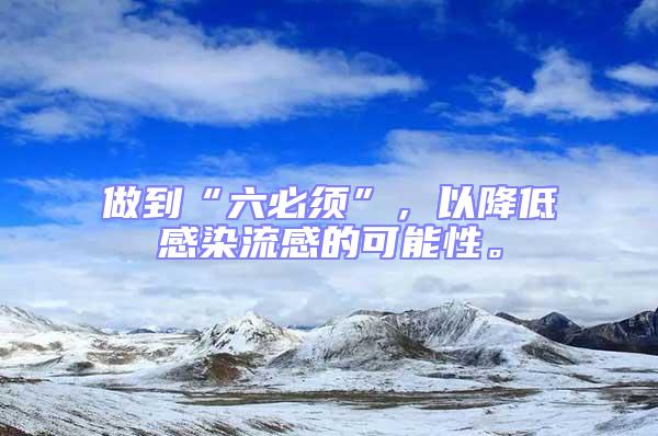 做到“六必須”，以降低感染流感的可能性。