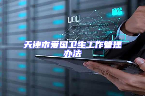 天津市愛國衛(wèi)生工作管理辦法