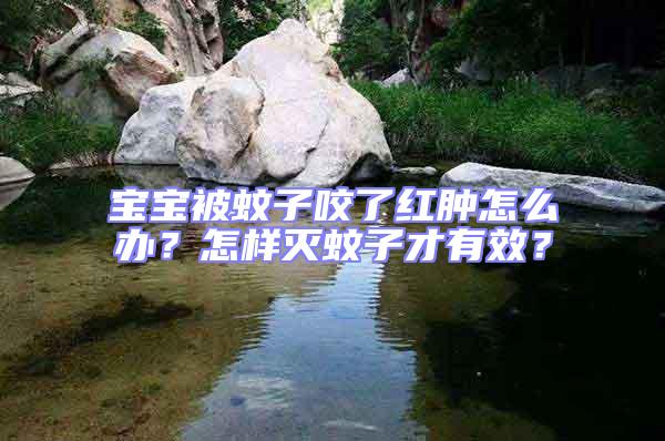 寶寶被蚊子咬了紅腫怎么辦？怎樣滅蚊子才有效？