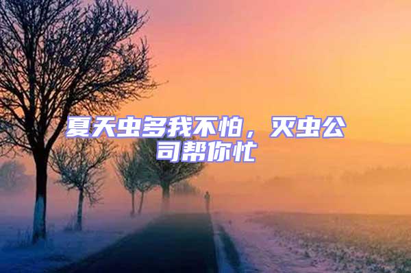 夏天蟲多我不怕，滅蟲公司幫你忙
