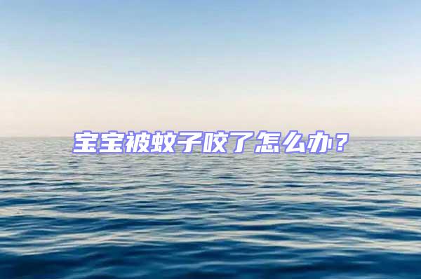 寶寶被蚊子咬了怎么辦？