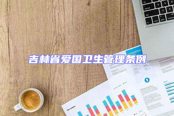 吉林省愛(ài)國(guó)衛(wèi)生管理?xiàng)l例