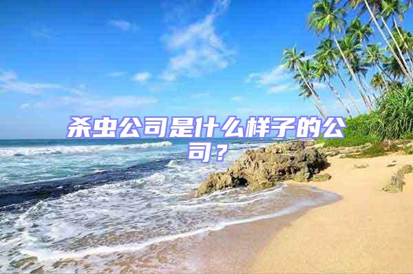 殺蟲(chóng)公司是什么樣子的公司?
