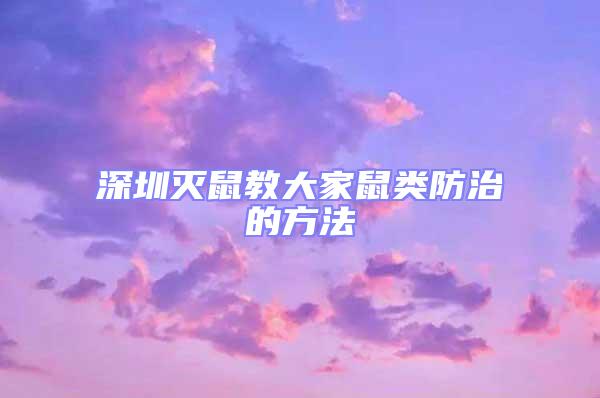 深圳滅鼠教大家鼠類(lèi)防治的方法