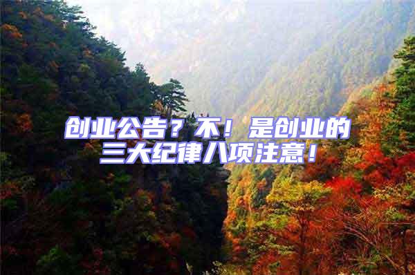 創(chuàng)業(yè)公告?不!是創(chuàng)業(yè)的三大紀(jì)律八項(xiàng)注意!