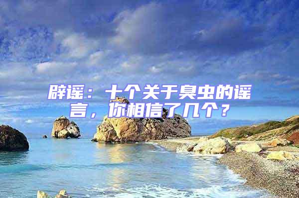 辟謠：十個關于臭蟲的謠言，你相信了幾個？