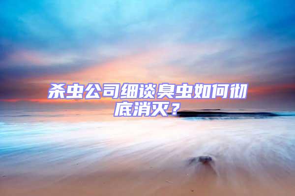 殺蟲公司細談臭蟲如何徹底消滅?