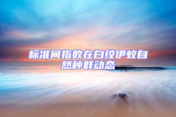 標(biāo)準(zhǔn)間指數(shù)在白紋伊蚊自然種群動(dòng)態(tài)