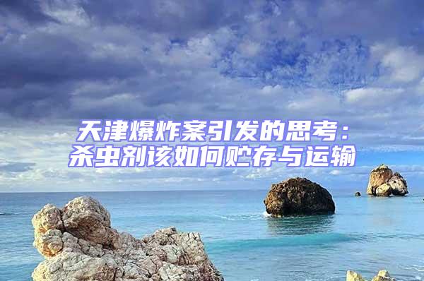 天津爆炸案引發(fā)的思考:殺蟲劑該如何貯存與運(yùn)輸