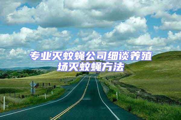 專業(yè)滅蚊蠅公司細談養(yǎng)殖場滅蚊蠅方法