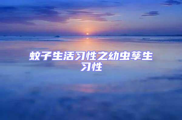蚊子生活習(xí)性之幼蟲孳生習(xí)性