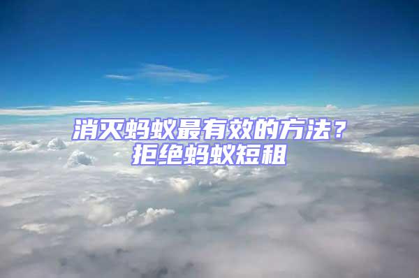 消滅螞蟻?zhàn)钣行У姆椒ǎ烤芙^螞蟻短租