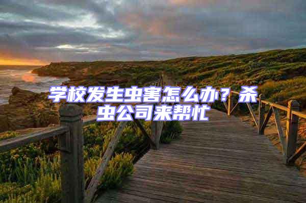 學(xué)校發(fā)生蟲害怎么辦?殺蟲公司來(lái)幫忙
