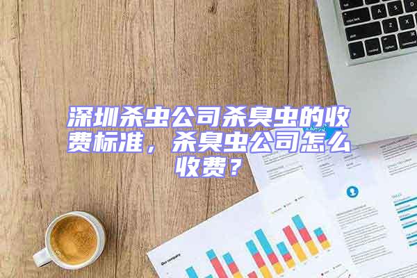 深圳殺蟲公司殺臭蟲的收費(fèi)標(biāo)準(zhǔn),殺臭蟲公司怎么收費(fèi)?