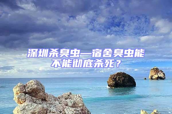 深圳殺臭蟲—宿舍臭蟲能不能徹底殺死？