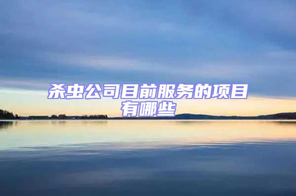 殺蟲(chóng)公司目前服務(wù)的項(xiàng)目有哪些