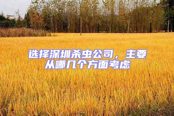 選擇深圳殺蟲公司,主要從哪幾個(gè)方面考慮