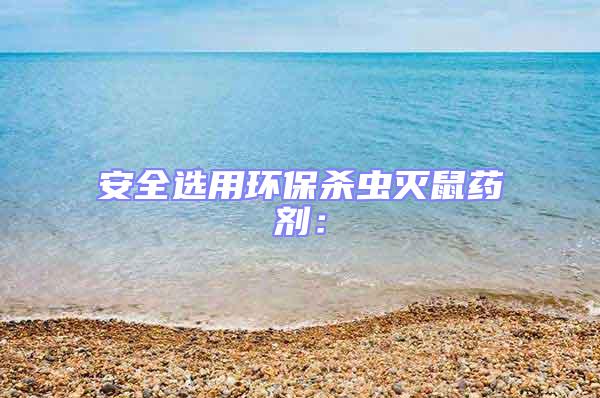 安全選用環(huán)保殺蟲滅鼠藥劑:
