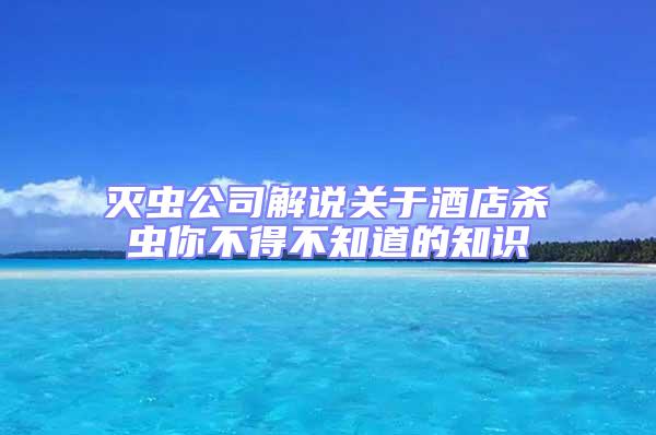 滅蟲公司解說關(guān)于酒店殺蟲你不得不知道的知識(shí)