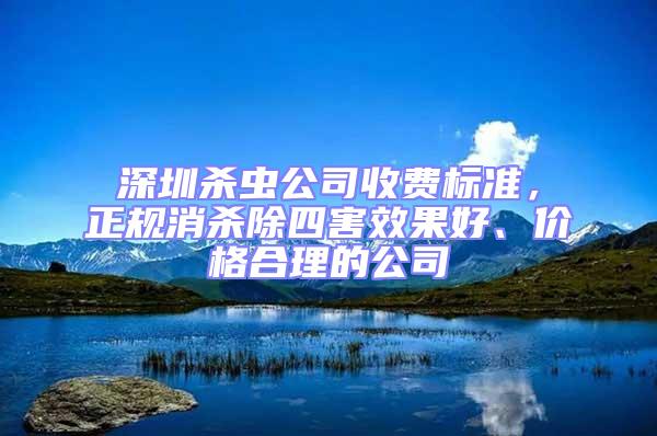 深圳殺蟲公司收費標準,正規(guī)消殺除四害效果好、價格合理的公司