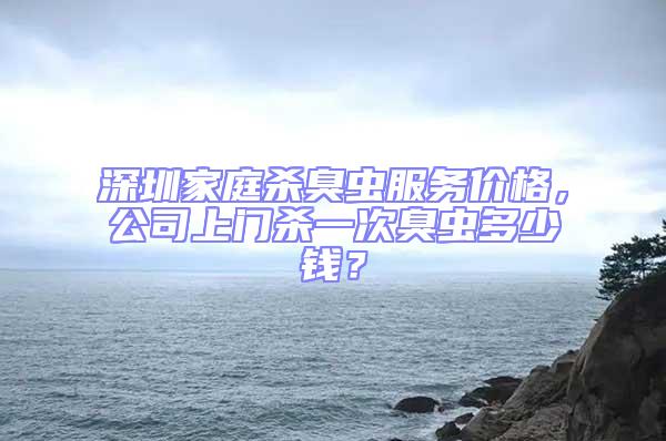 深圳家庭殺臭蟲服務(wù)價(jià)格，公司上門殺一次臭蟲多少錢？