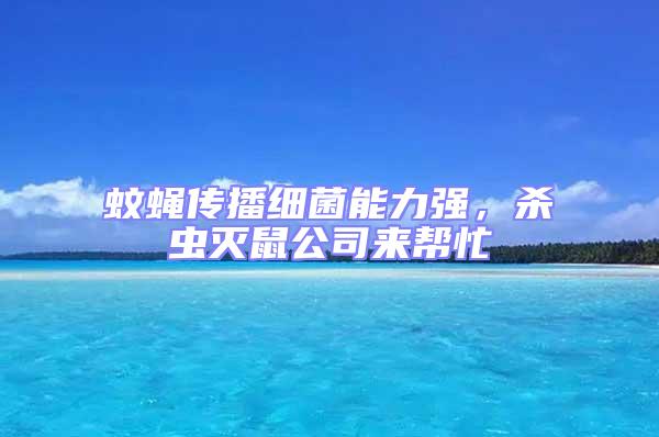 蚊蠅傳播細(xì)菌能力強(qiáng)，殺蟲滅鼠公司來幫忙