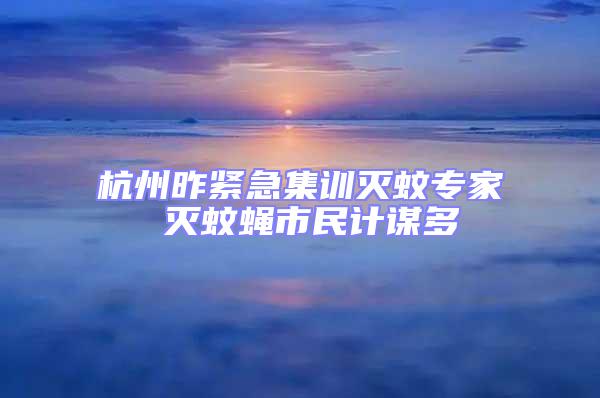 杭州昨緊急集訓(xùn)滅蚊專家 滅蚊蠅市民計謀多