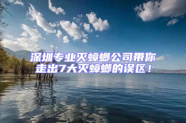 深圳專業滅蟑螂公司帶你走出7大滅蟑螂的誤區！