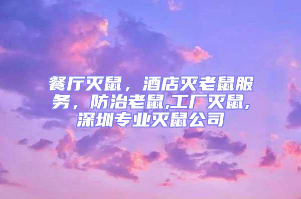 餐廳滅鼠,酒店滅老鼠服務(wù),防治老鼠,工廠滅鼠,深圳專業(yè)滅鼠公司