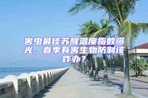 害蟲最佳蘇醒溫度指數(shù)曝光,春季有害生物防制該咋辦?