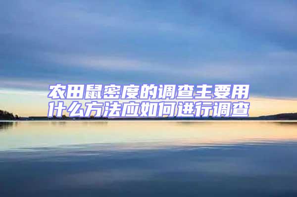 農(nóng)田鼠密度的調(diào)查主要用什么方法應(yīng)如何進(jìn)行調(diào)查