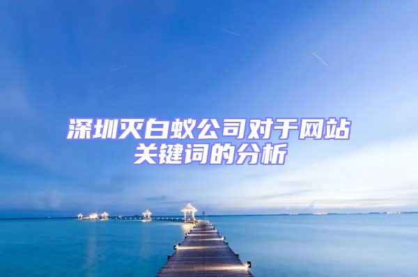深圳滅白蟻公司對(duì)于網(wǎng)站關(guān)鍵詞的分析