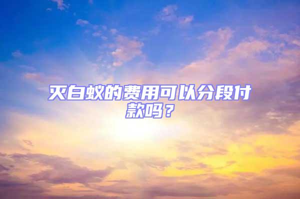 滅白蟻的費用可以分段付款嗎？